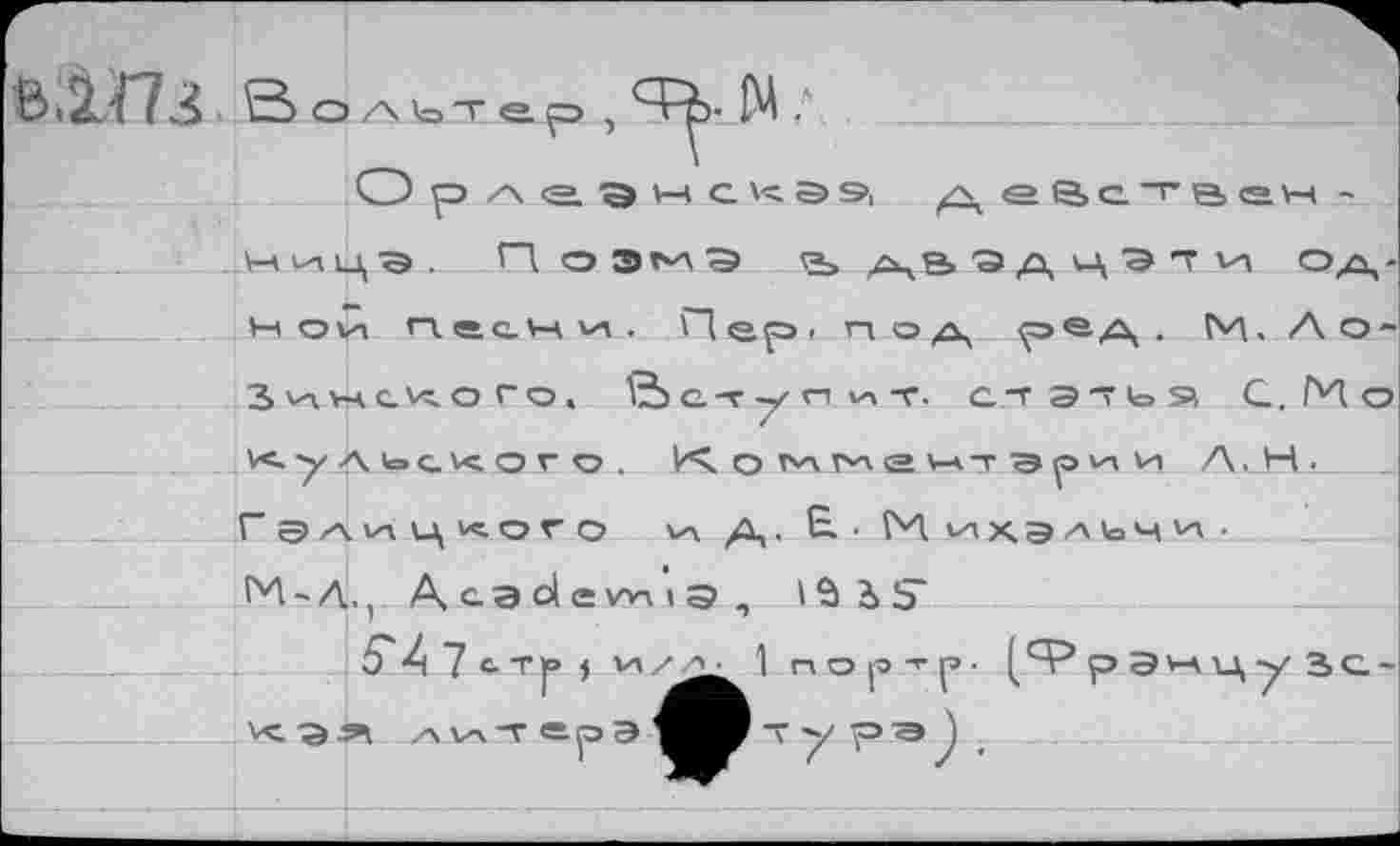 ﻿Вольтер , Ч-В- М :
О р Л SL Э Н С Э9, Д е ВсТВеН -ницэ .. П оэг^а <а> а,в эд цэт и од-нои Песни. '~1ер>. под	N4. Ао-
Зинсиого, Вступит, статья С.Г'Ао
Кудьсисого. Их о гл№ ь-^т-эр^ и AJHL _ Г УЛИЦКОГО Vi д,. G. • М ихэльч vv .	_
Г*1 ~ Л., А сэ ol е WH э ,	_ .___
S'A 7 с- ту» J	п о р -г р ■ [Французе-